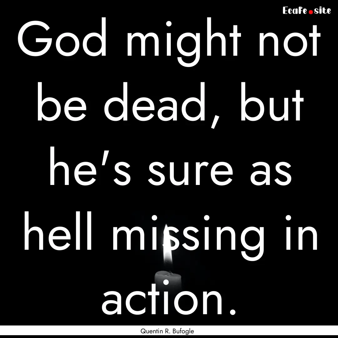 God might not be dead, but he's sure as hell.... : Quote by Quentin R. Bufogle