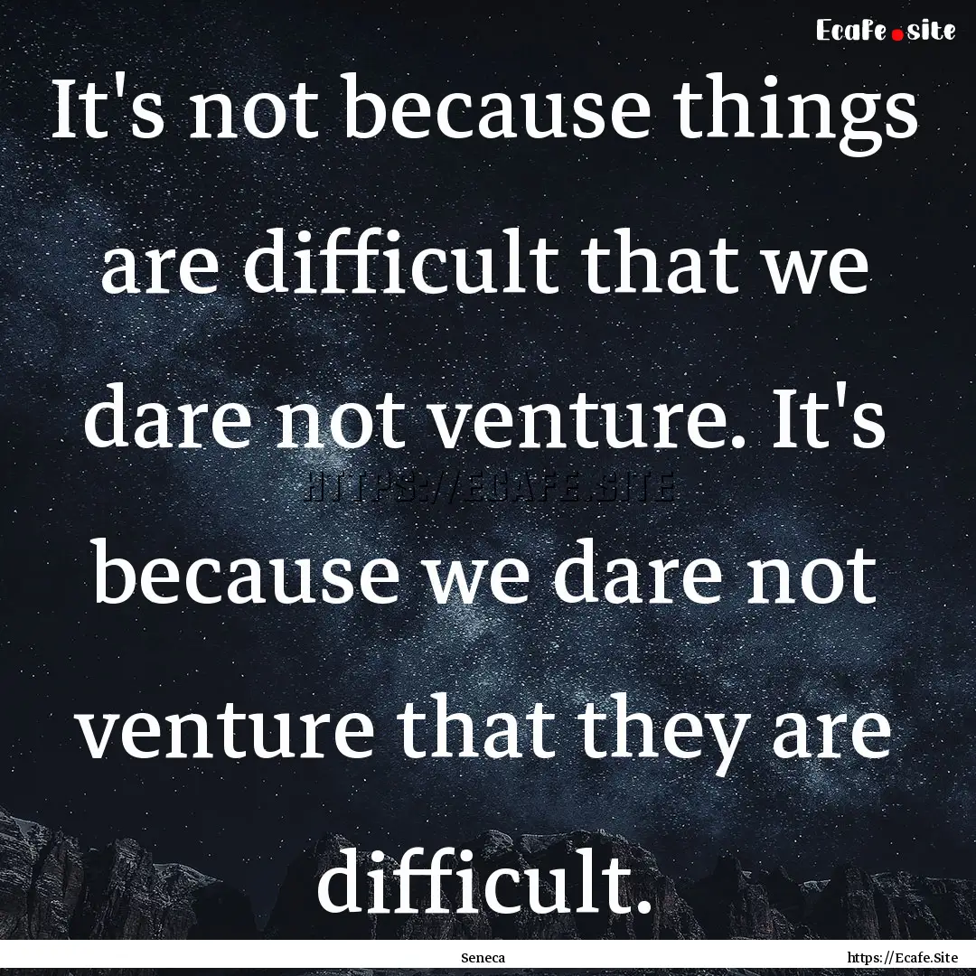 It's not because things are difficult that.... : Quote by Seneca