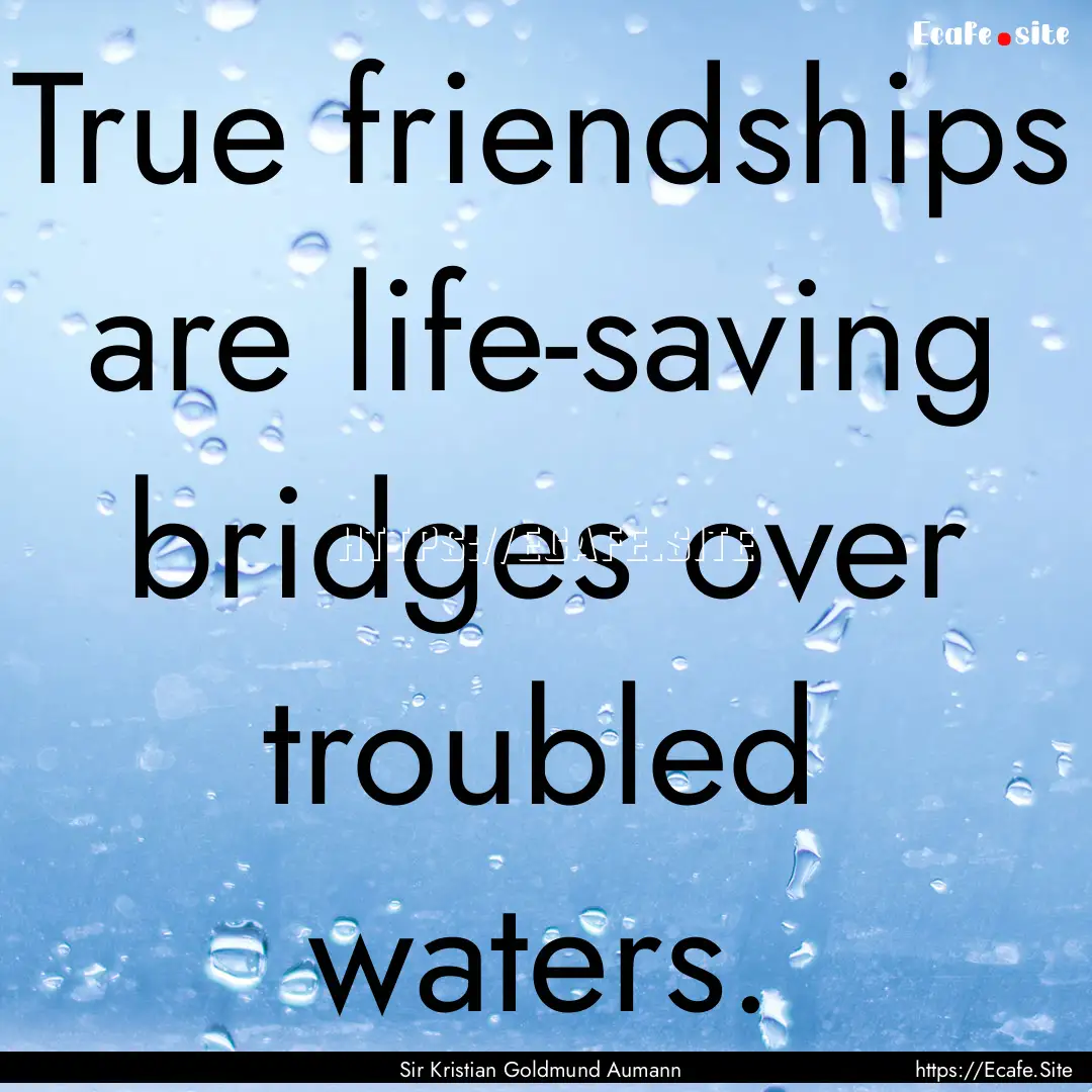 True friendships are life-saving bridges.... : Quote by Sir Kristian Goldmund Aumann