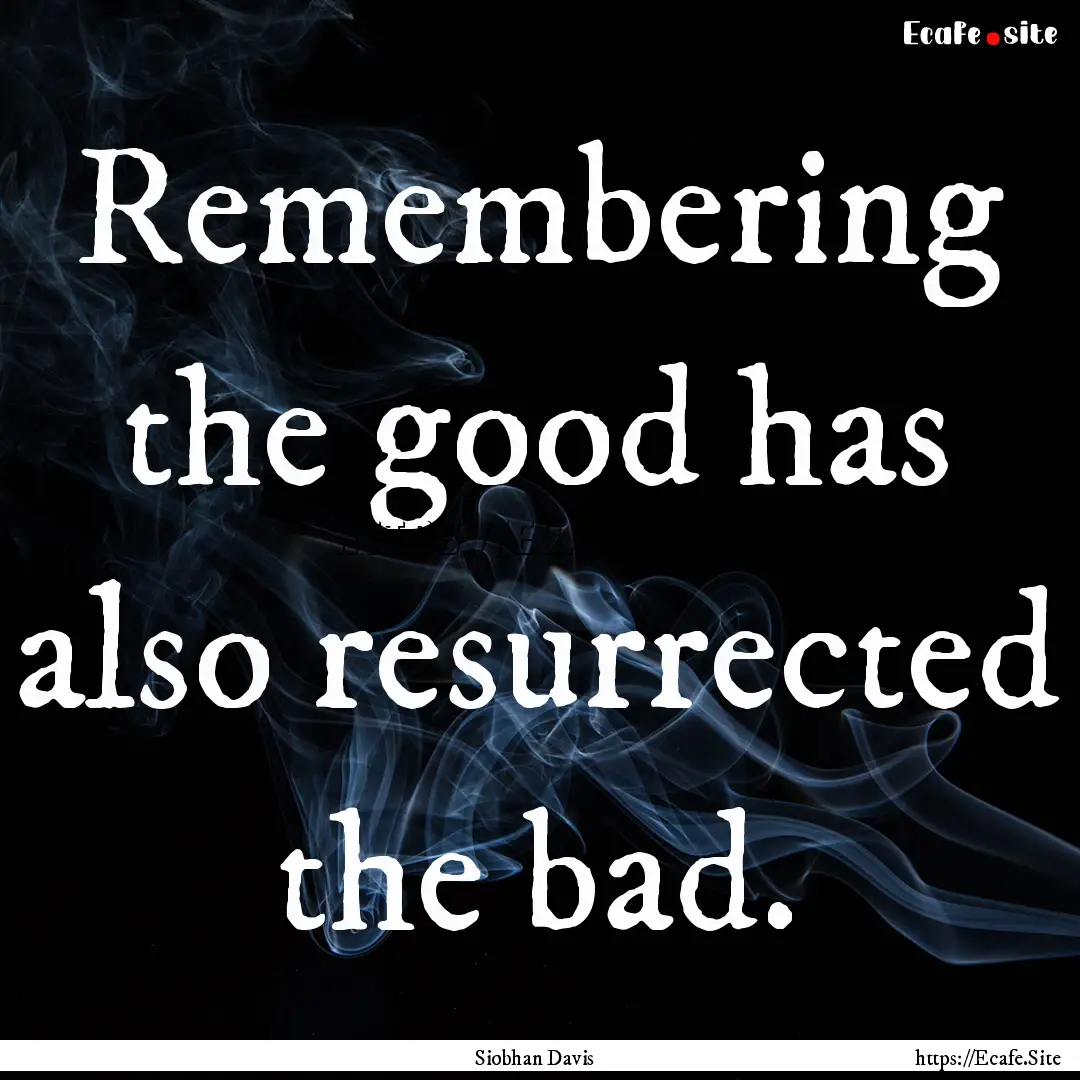 Remembering the good has also resurrected.... : Quote by Siobhan Davis