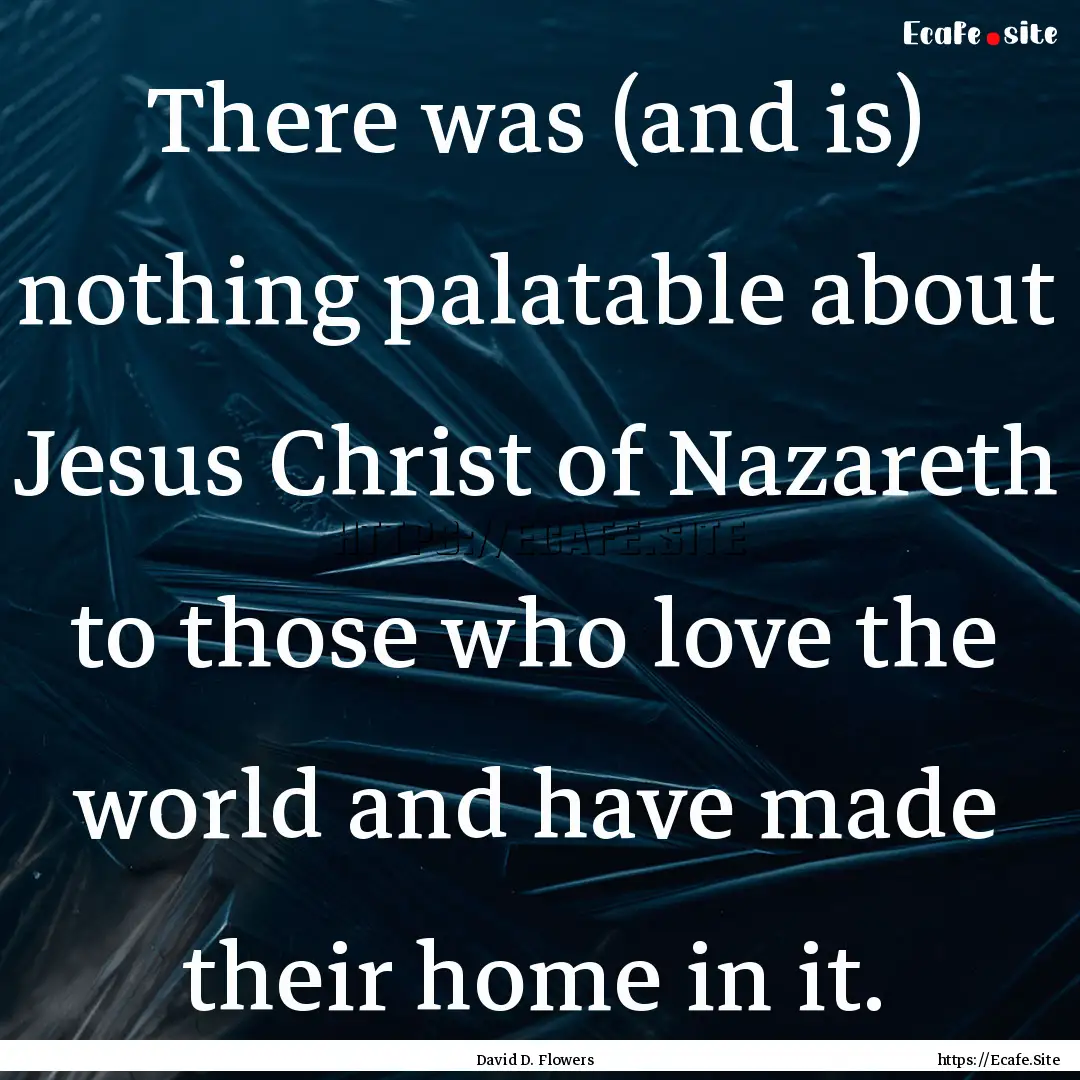 There was (and is) nothing palatable about.... : Quote by David D. Flowers