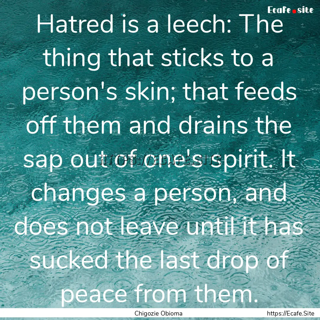 Hatred is a leech: The thing that sticks.... : Quote by Chigozie Obioma