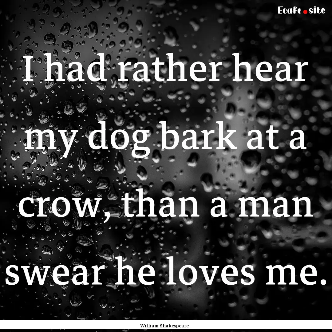 I had rather hear my dog bark at a crow,.... : Quote by William Shakespeare