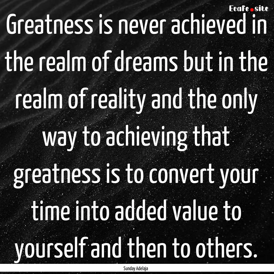 Greatness is never achieved in the realm.... : Quote by Sunday Adelaja