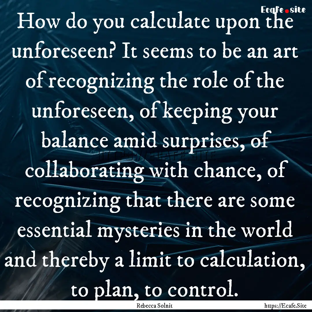 How do you calculate upon the unforeseen?.... : Quote by Rebecca Solnit