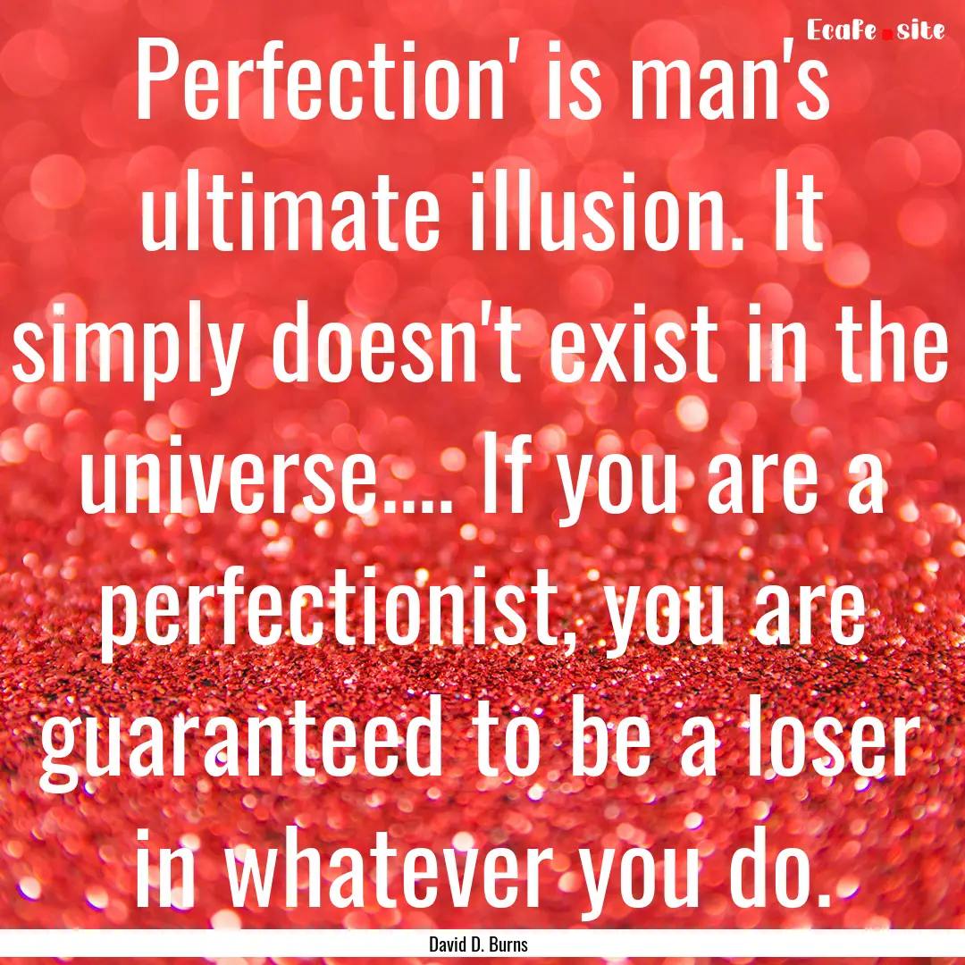 Perfection' is man's ultimate illusion. It.... : Quote by David D. Burns