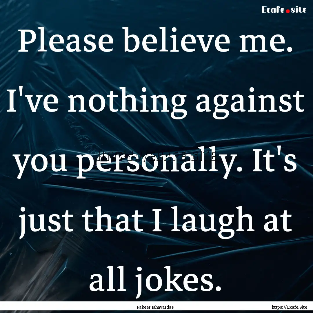 Please believe me. I've nothing against you.... : Quote by Fakeer Ishavardas