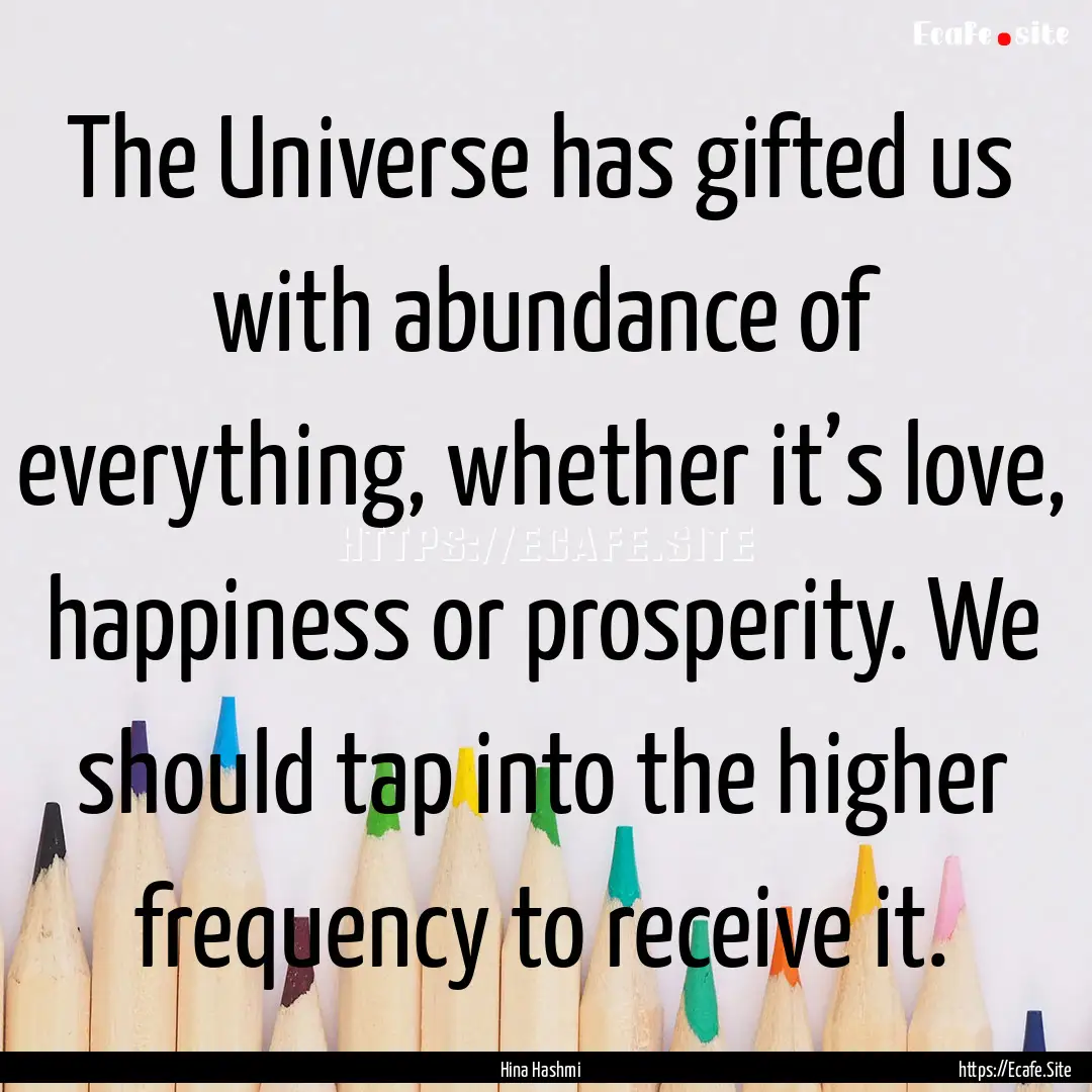 The Universe has gifted us with abundance.... : Quote by Hina Hashmi