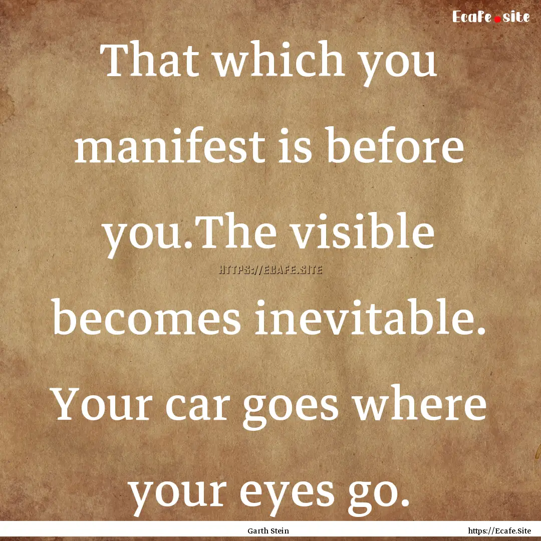 That which you manifest is before you.The.... : Quote by Garth Stein