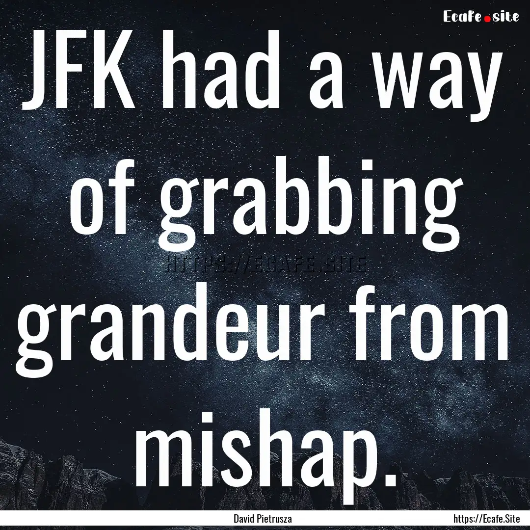 JFK had a way of grabbing grandeur from mishap..... : Quote by David Pietrusza