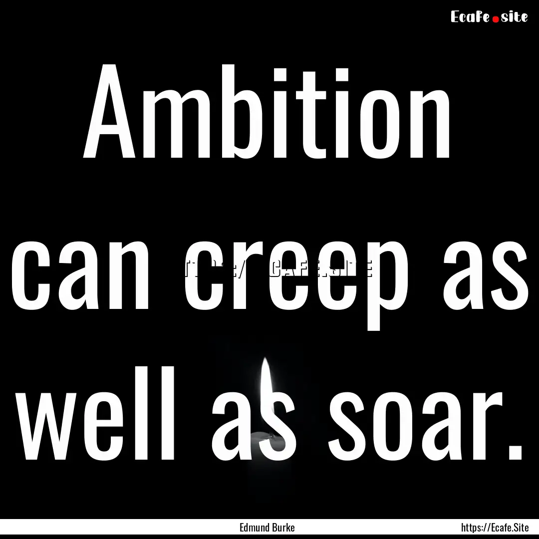 Ambition can creep as well as soar. : Quote by Edmund Burke