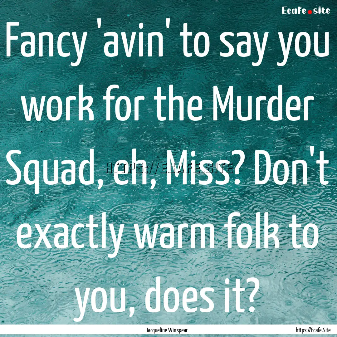 Fancy 'avin' to say you work for the Murder.... : Quote by Jacqueline Winspear