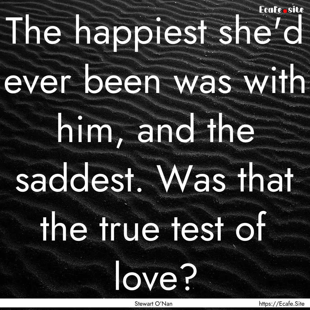 The happiest she'd ever been was with him,.... : Quote by Stewart O'Nan