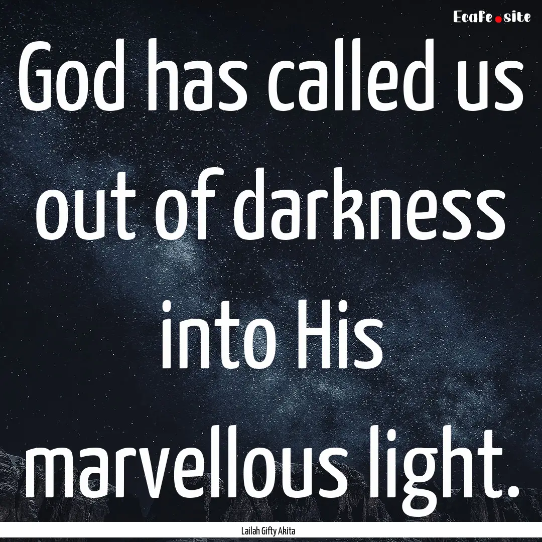 God has called us out of darkness into His.... : Quote by Lailah Gifty Akita