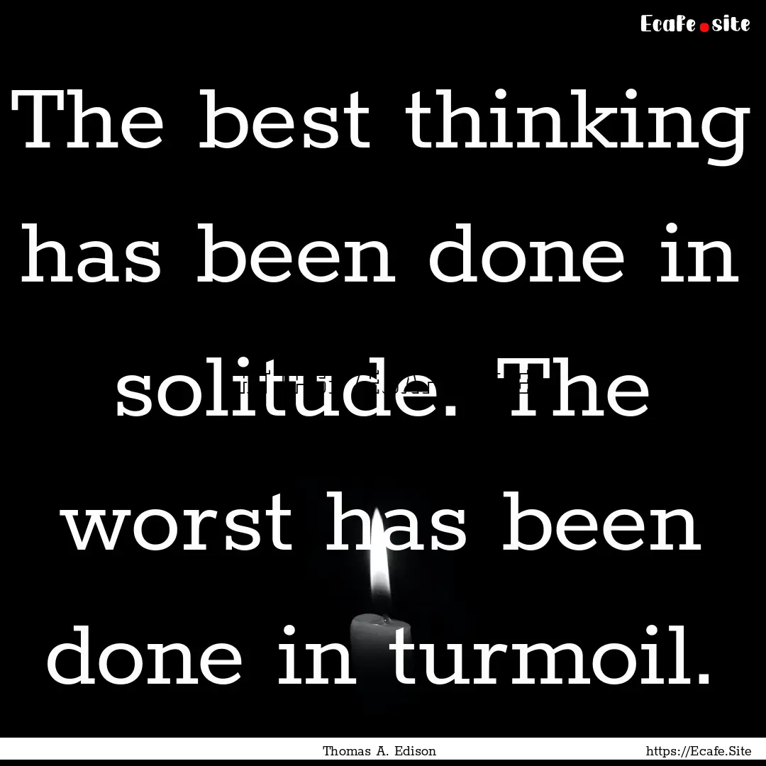 The best thinking has been done in solitude..... : Quote by Thomas A. Edison