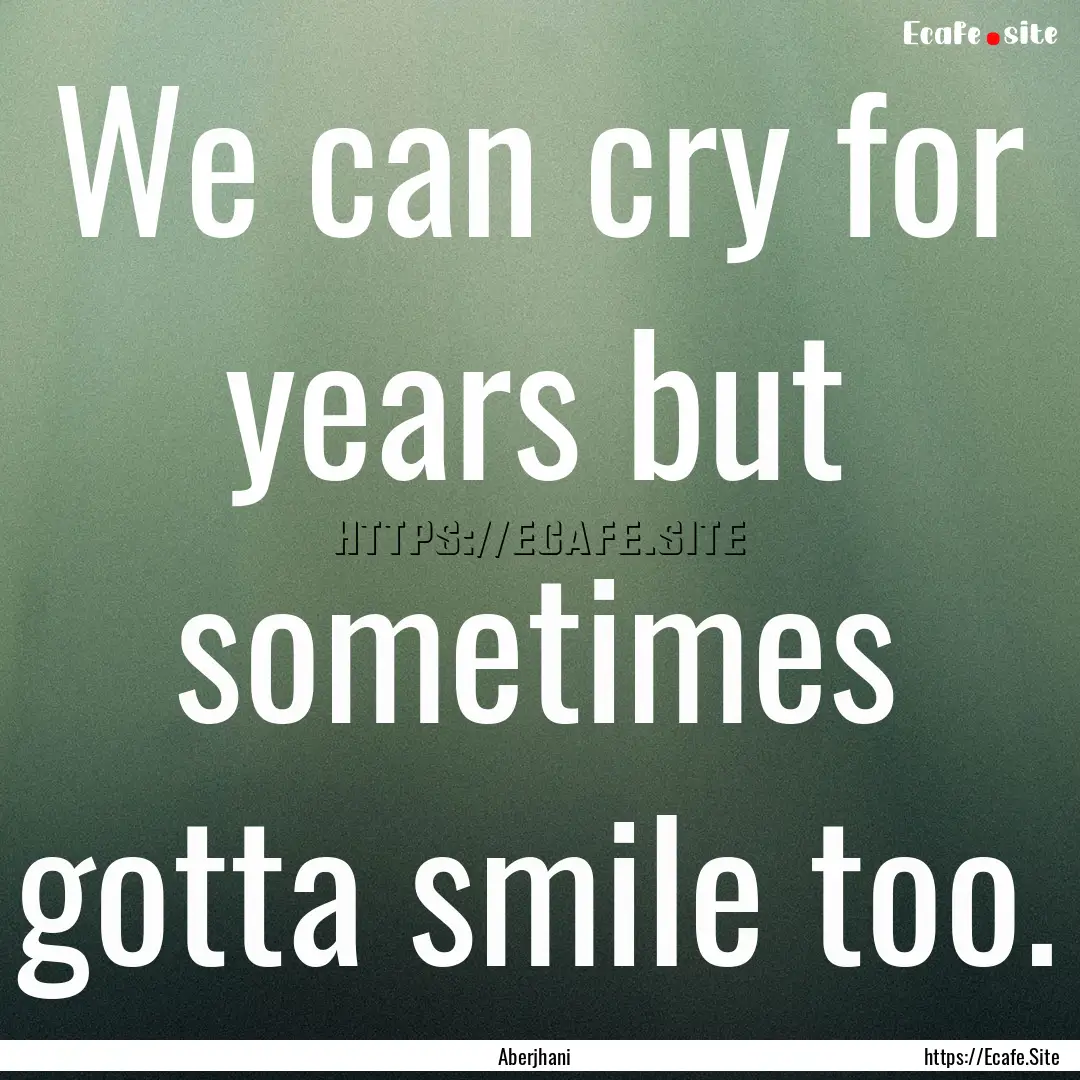 We can cry for years but sometimes gotta.... : Quote by Aberjhani