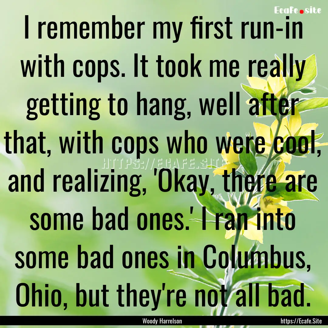 I remember my first run-in with cops. It.... : Quote by Woody Harrelson