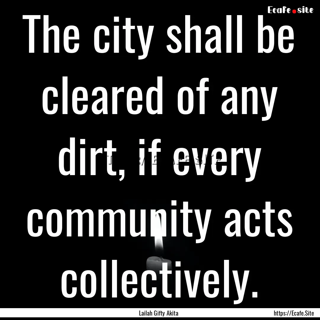 The city shall be cleared of any dirt, if.... : Quote by Lailah Gifty Akita