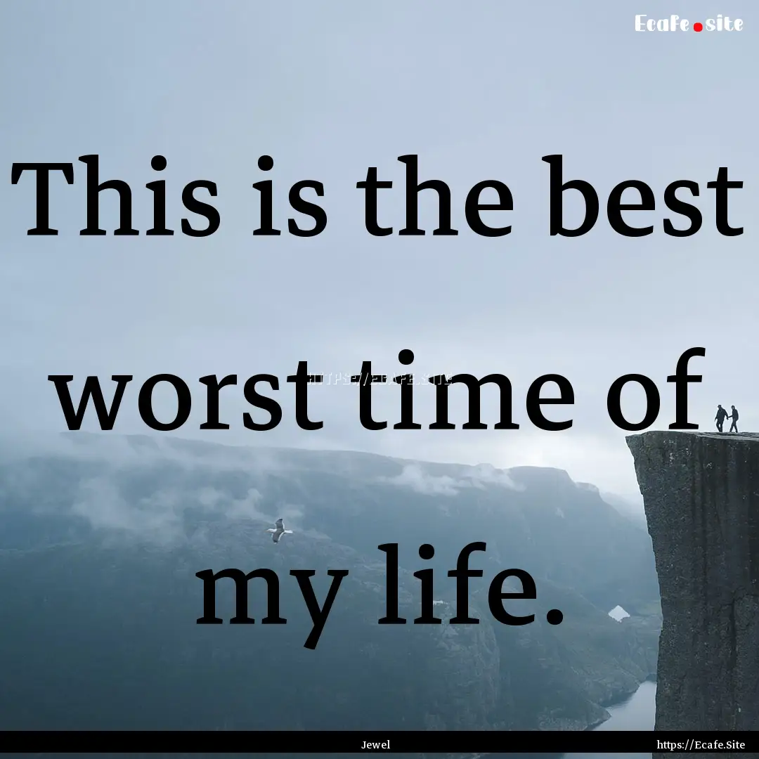 This is the best worst time of my life. : Quote by Jewel