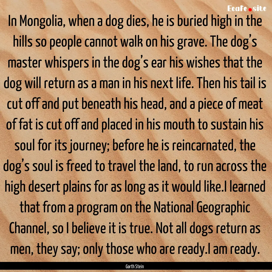 In Mongolia, when a dog dies, he is buried.... : Quote by Garth Stein