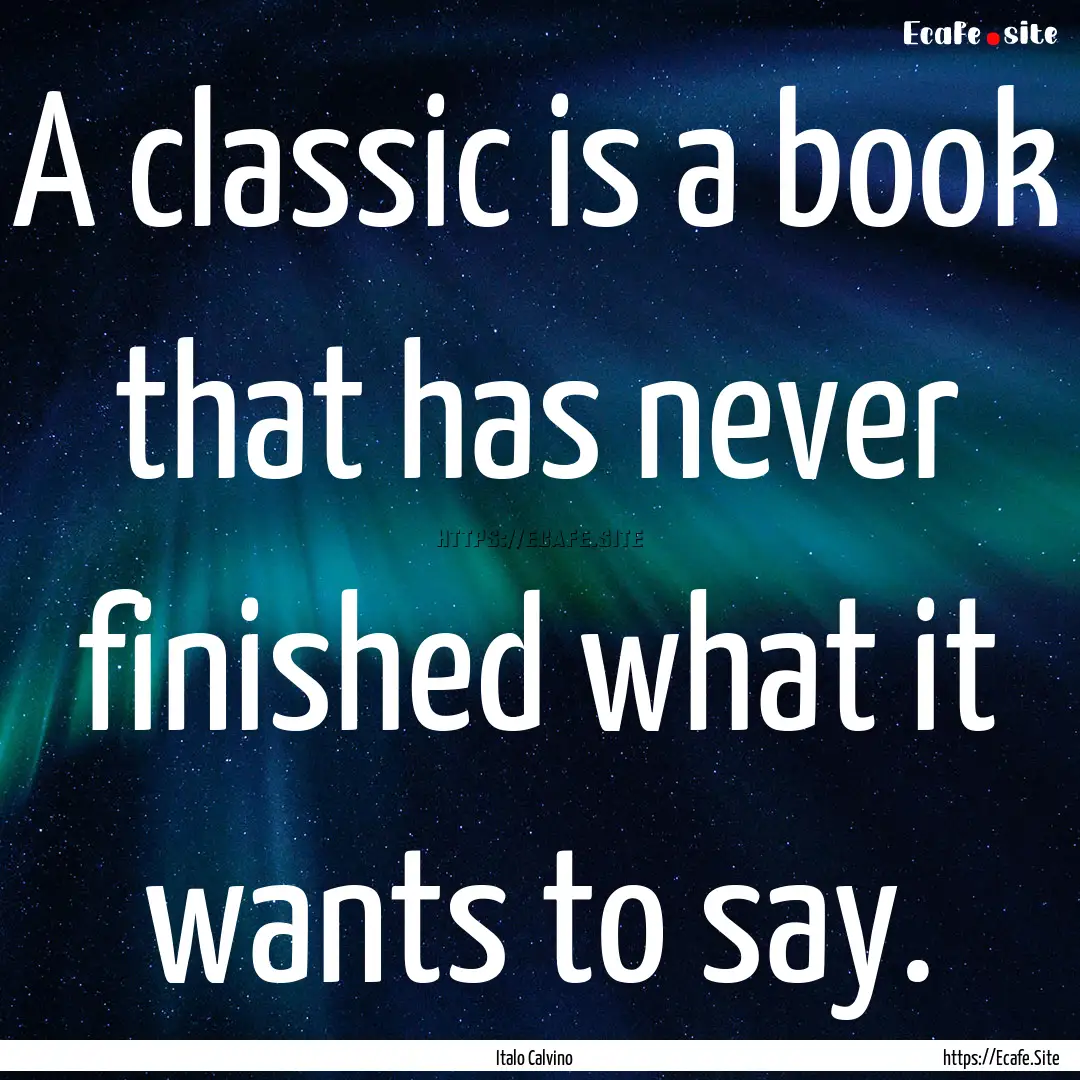 A classic is a book that has never finished.... : Quote by Italo Calvino