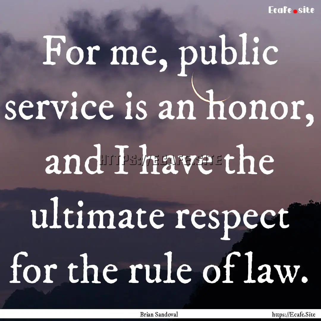 For me, public service is an honor, and I.... : Quote by Brian Sandoval