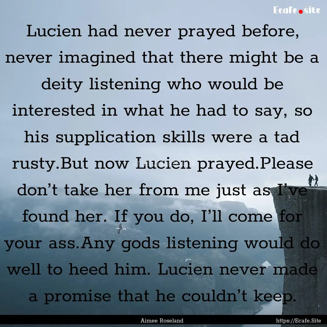 Lucien had never prayed before, never imagined.... : Quote by Aimee Roseland