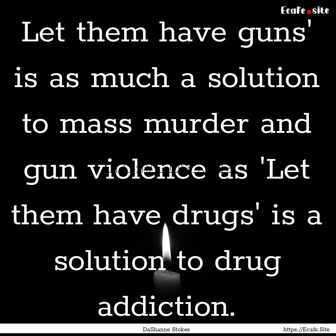 Let them have guns' is as much a solution.... : Quote by DaShanne Stokes