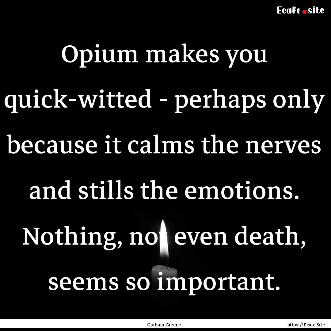 Opium makes you quick-witted - perhaps only.... : Quote by Graham Greene