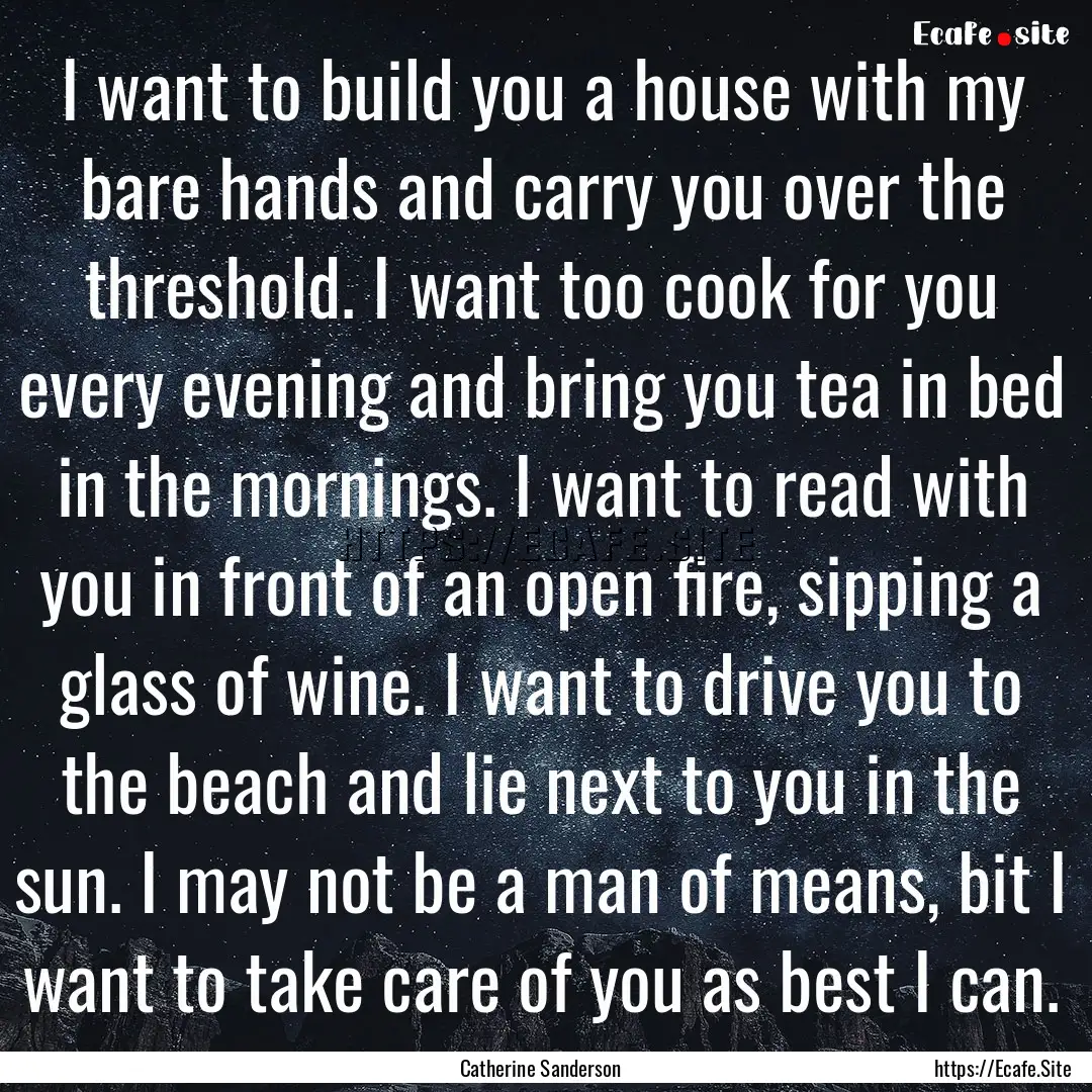 I want to build you a house with my bare.... : Quote by Catherine Sanderson