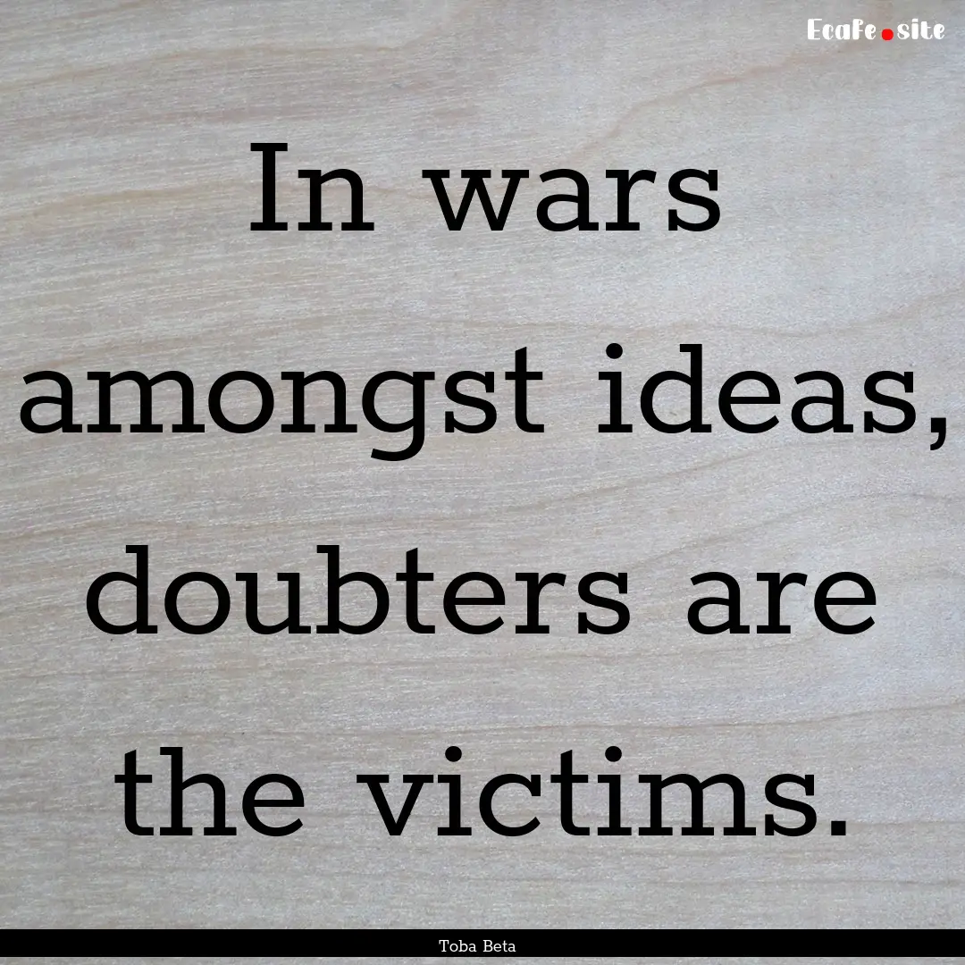 In wars amongst ideas, doubters are the victims..... : Quote by Toba Beta