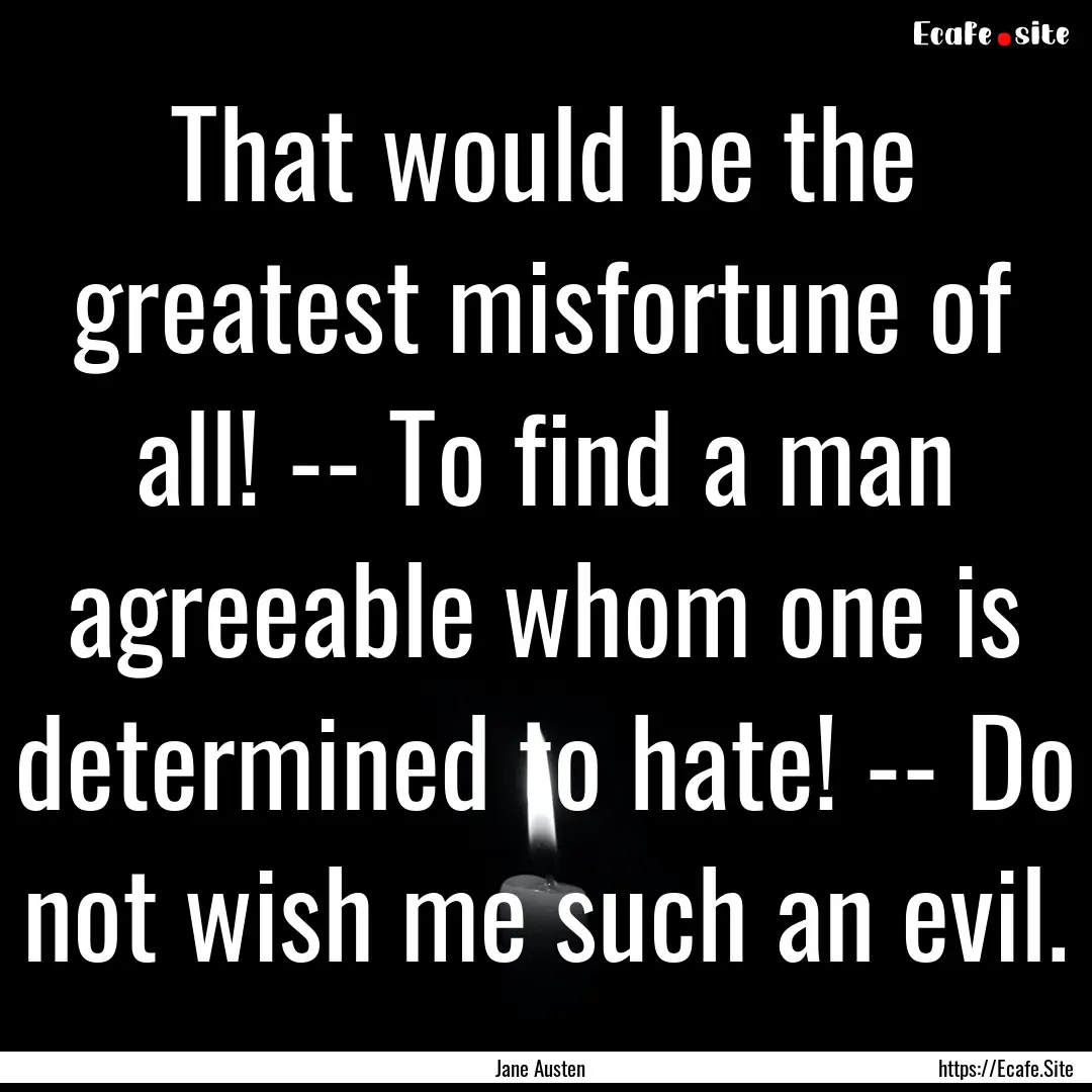 That would be the greatest misfortune of.... : Quote by Jane Austen