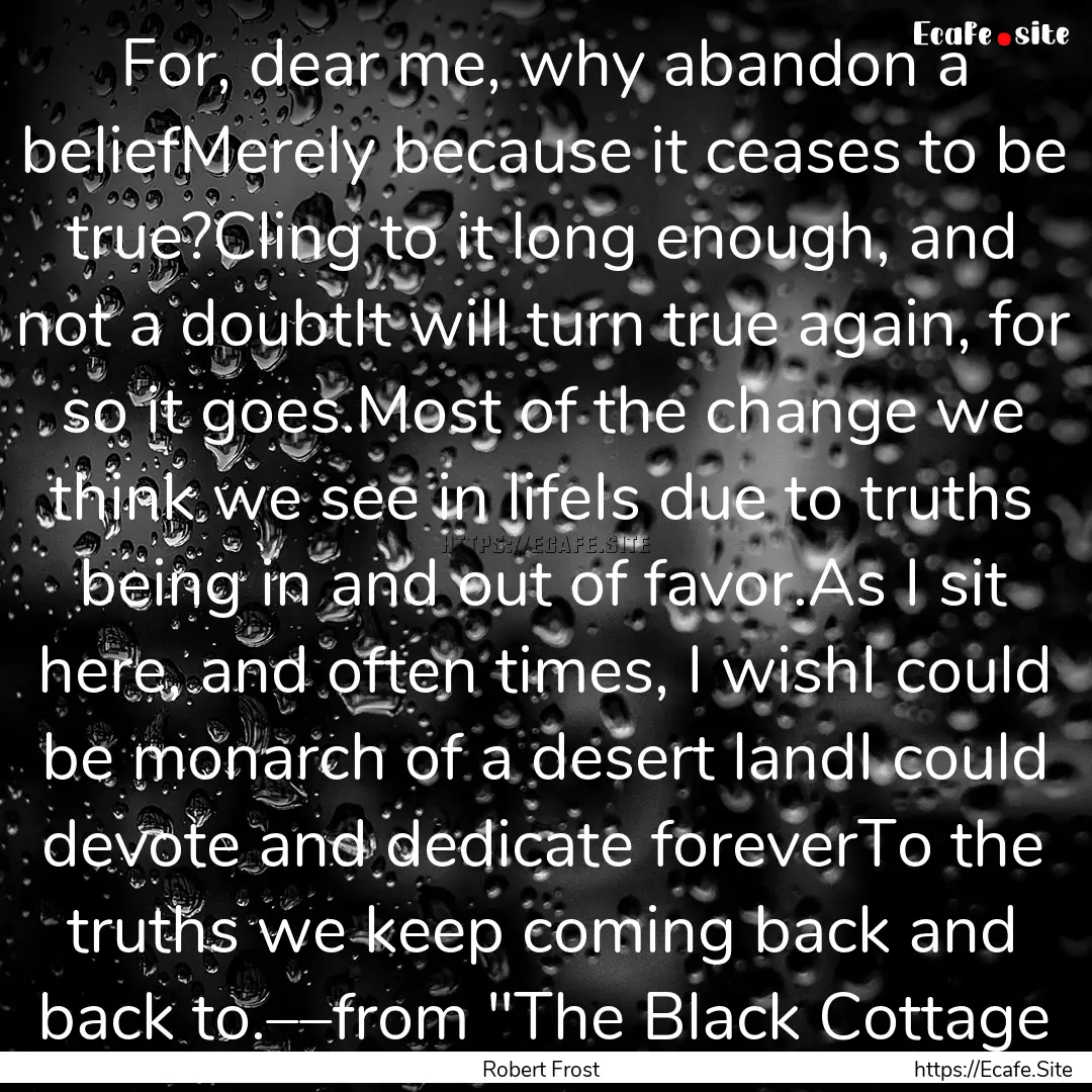 For, dear me, why abandon a beliefMerely.... : Quote by Robert Frost