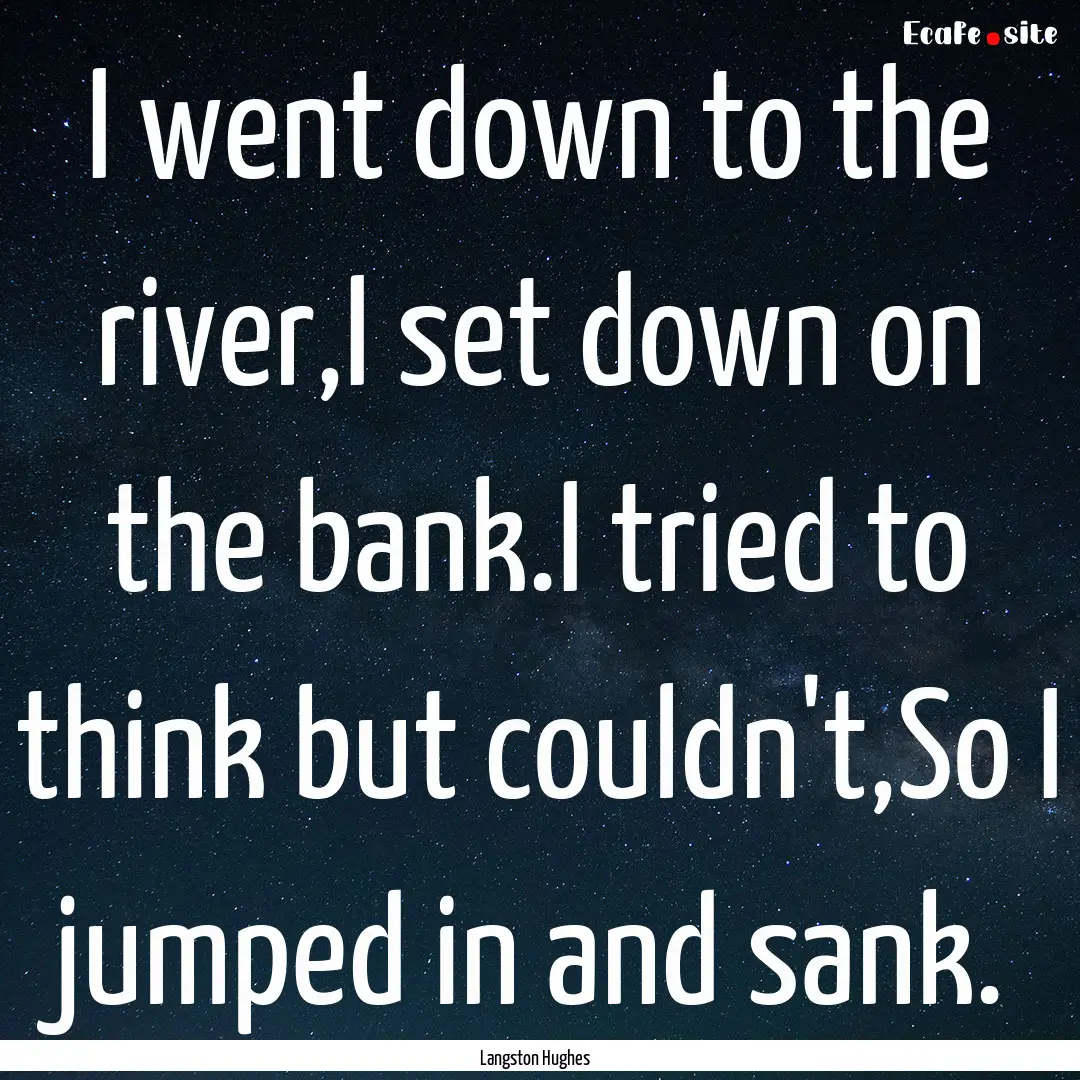 I went down to the river,I set down on the.... : Quote by Langston Hughes