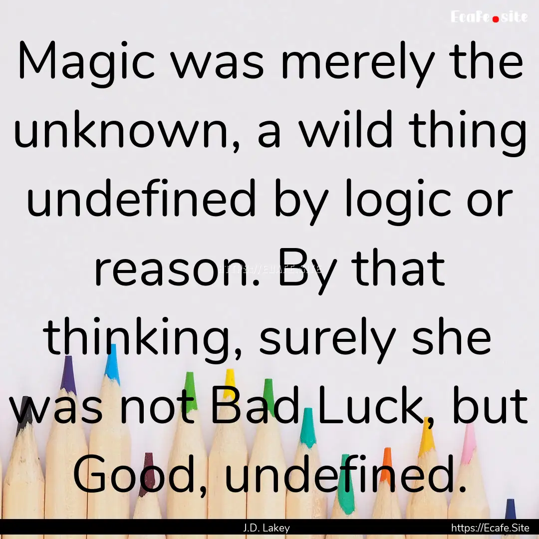 Magic was merely the unknown, a wild thing.... : Quote by J.D. Lakey