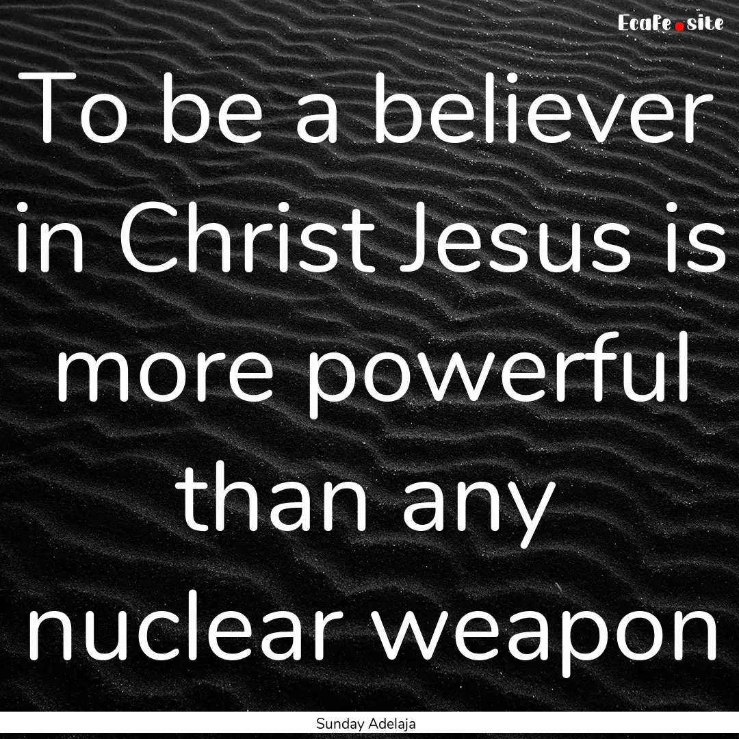 To be a believer in Christ Jesus is more.... : Quote by Sunday Adelaja