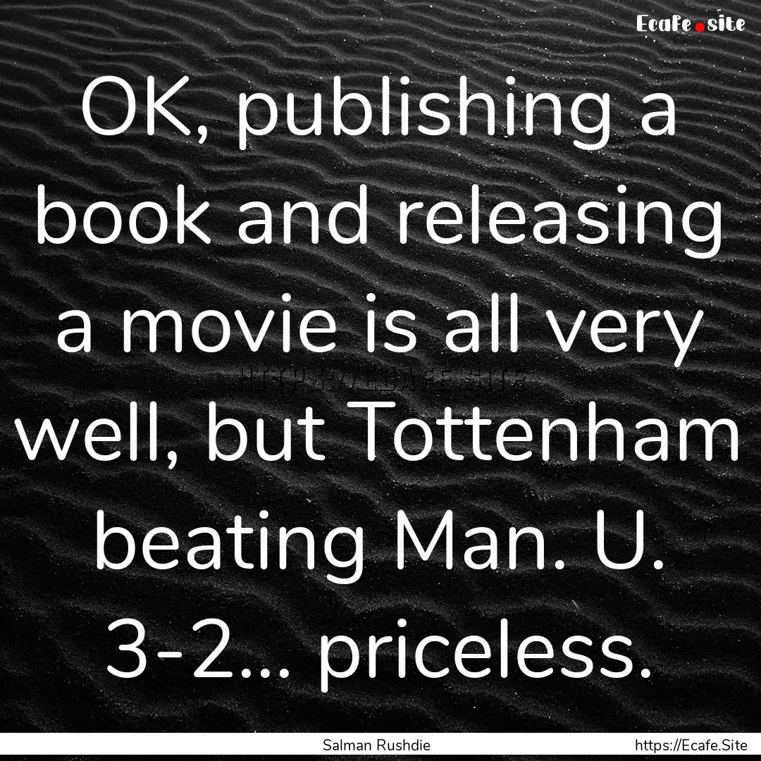 OK, publishing a book and releasing a movie.... : Quote by Salman Rushdie