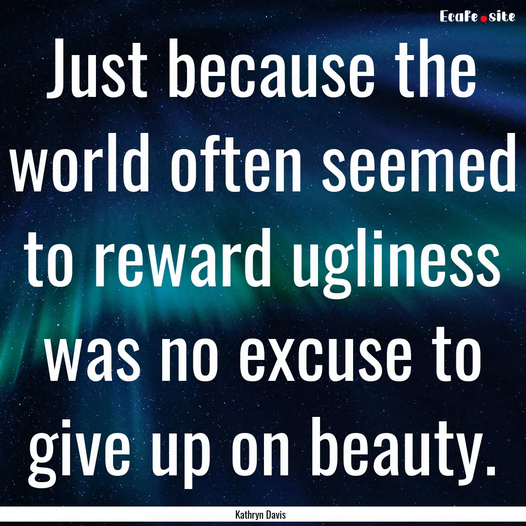 Just because the world often seemed to reward.... : Quote by Kathryn Davis