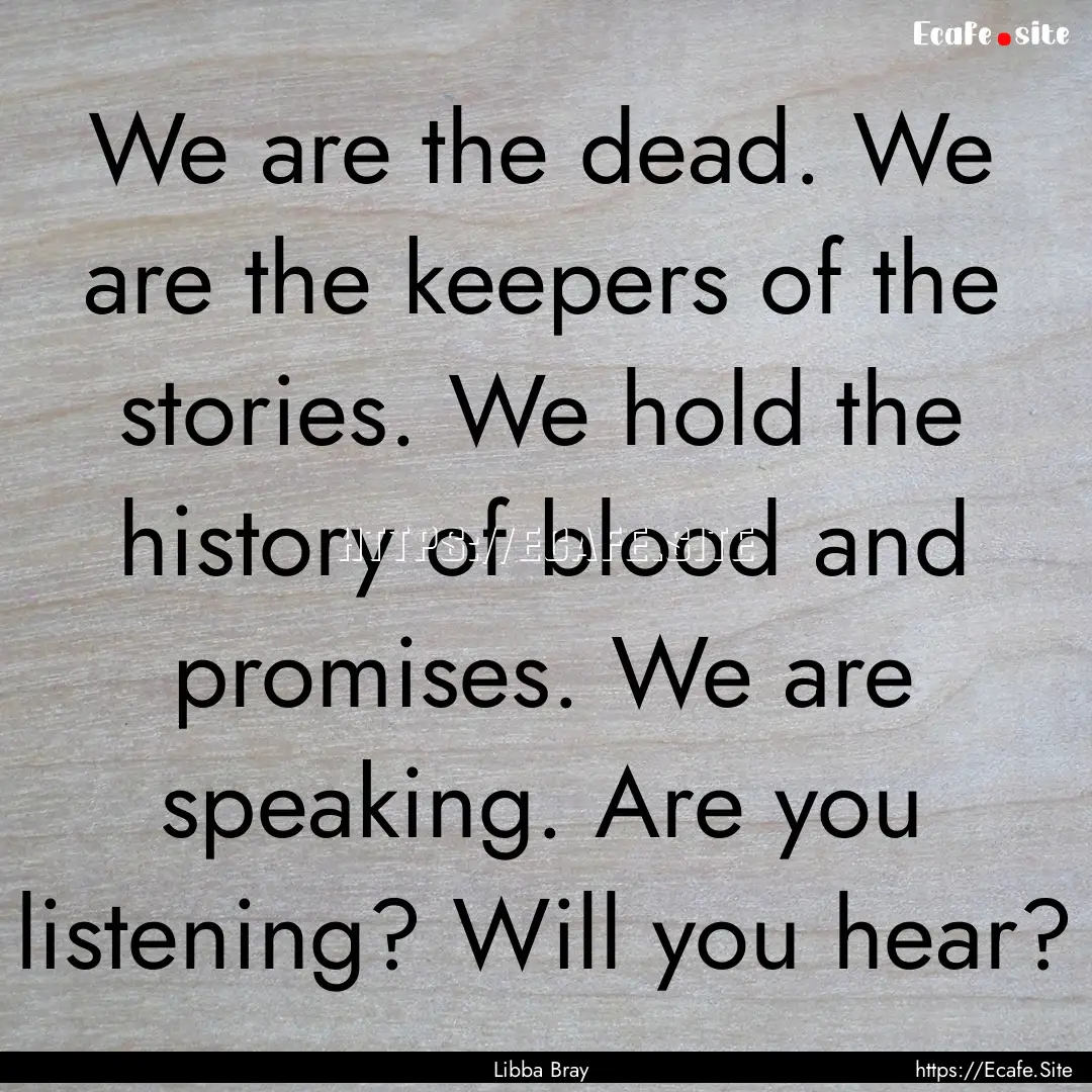 We are the dead. We are the keepers of the.... : Quote by Libba Bray