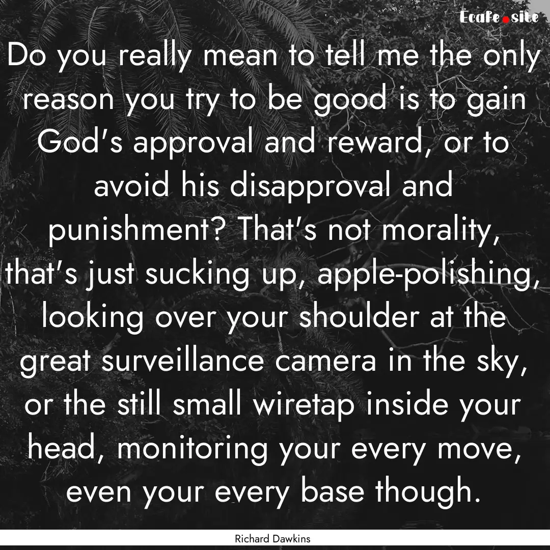 Do you really mean to tell me the only reason.... : Quote by Richard Dawkins