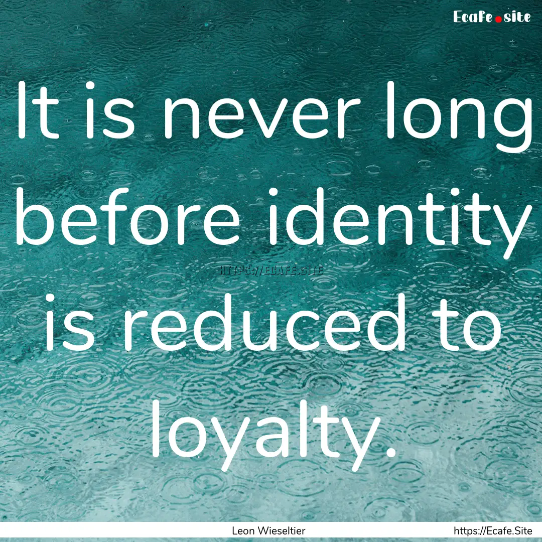 It is never long before identity is reduced.... : Quote by Leon Wieseltier