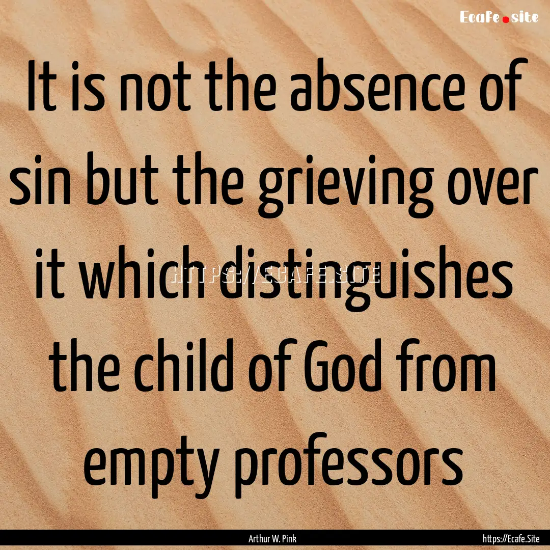 It is not the absence of sin but the grieving.... : Quote by Arthur W. Pink