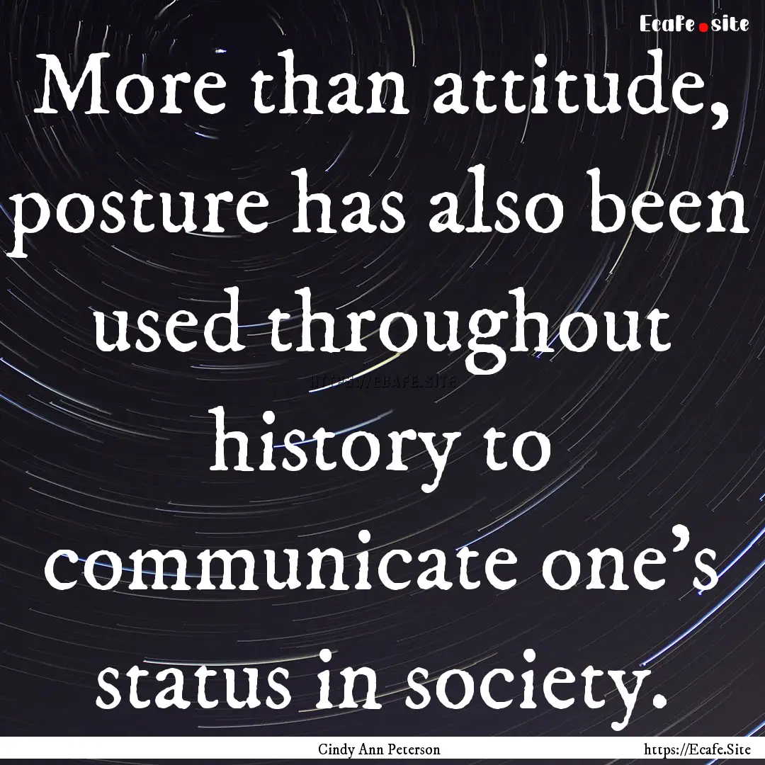 More than attitude, posture has also been.... : Quote by Cindy Ann Peterson