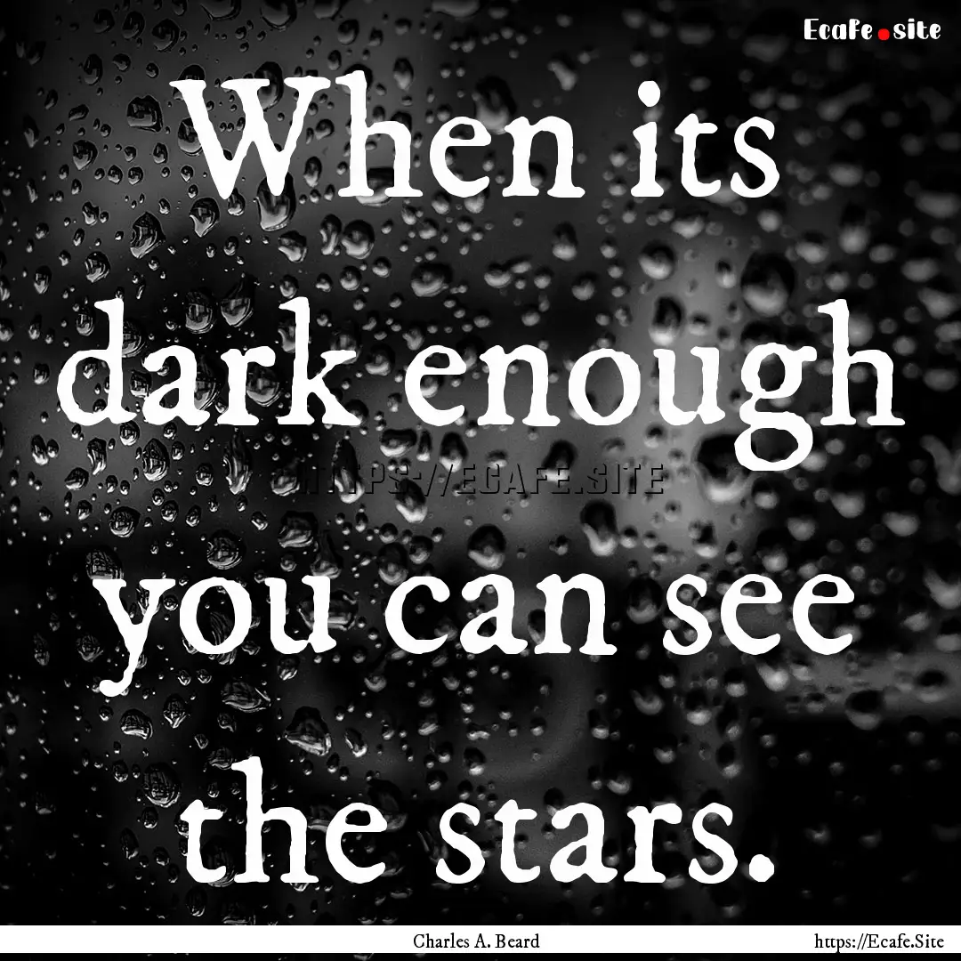 When its dark enough you can see the stars..... : Quote by Charles A. Beard