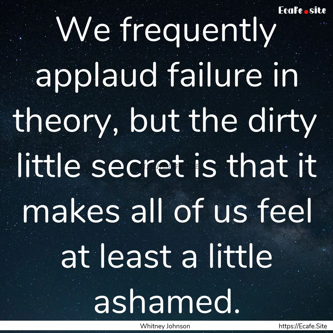 We frequently applaud failure in theory,.... : Quote by Whitney Johnson