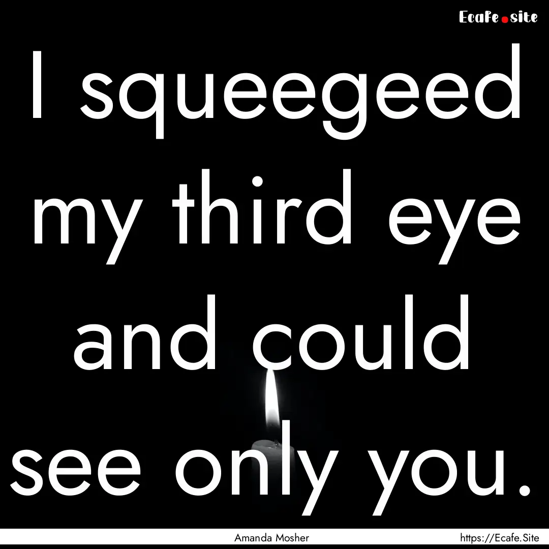 I squeegeed my third eye and could see only.... : Quote by Amanda Mosher