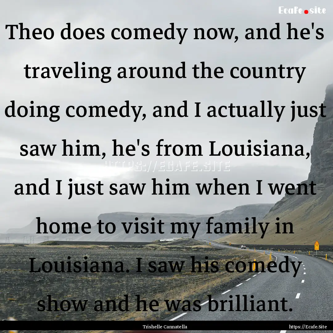 Theo does comedy now, and he's traveling.... : Quote by Trishelle Cannatella