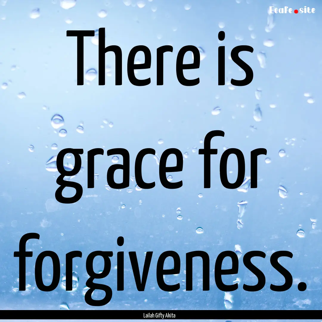 There is grace for forgiveness. : Quote by Lailah Gifty Akita