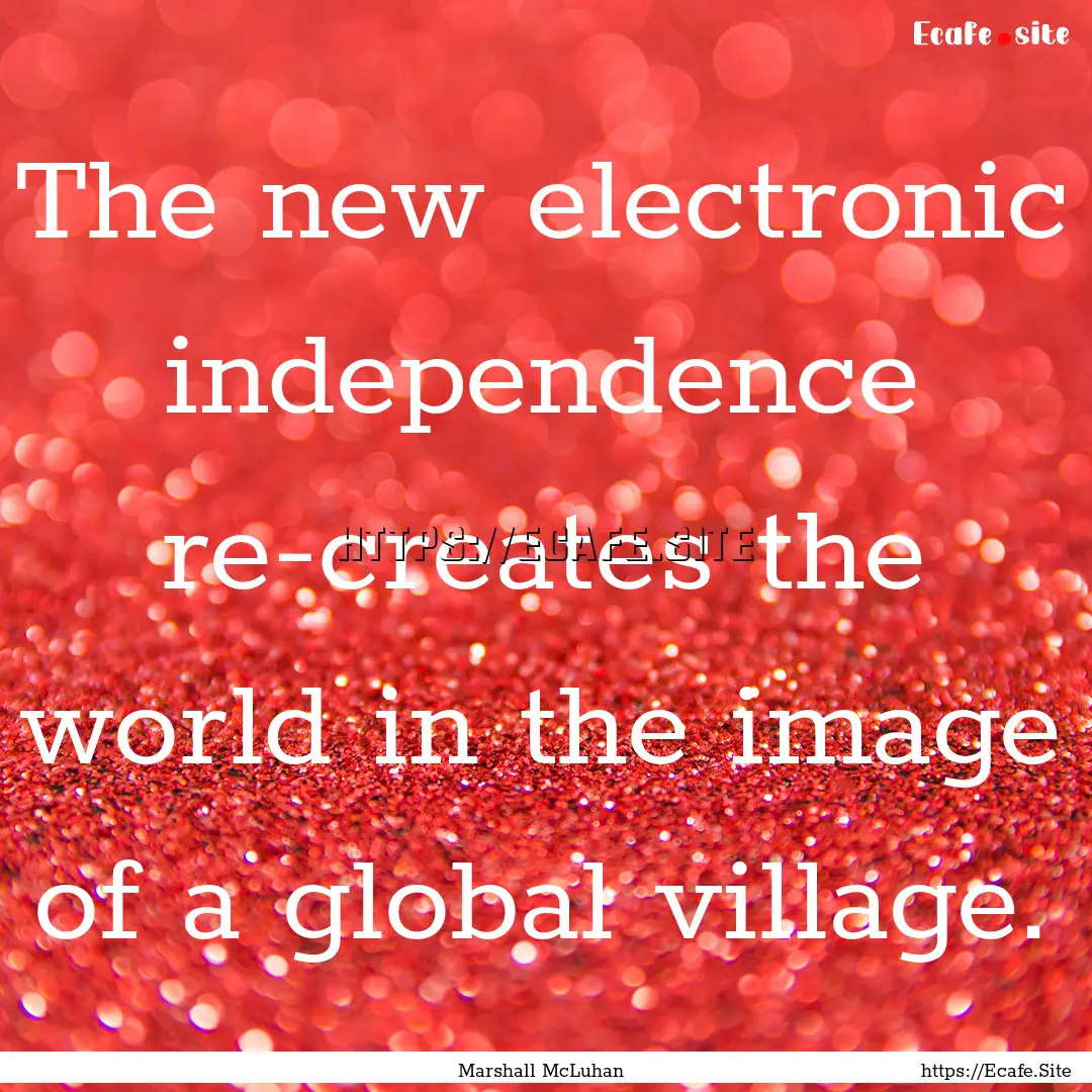 The new electronic independence re-creates.... : Quote by Marshall McLuhan