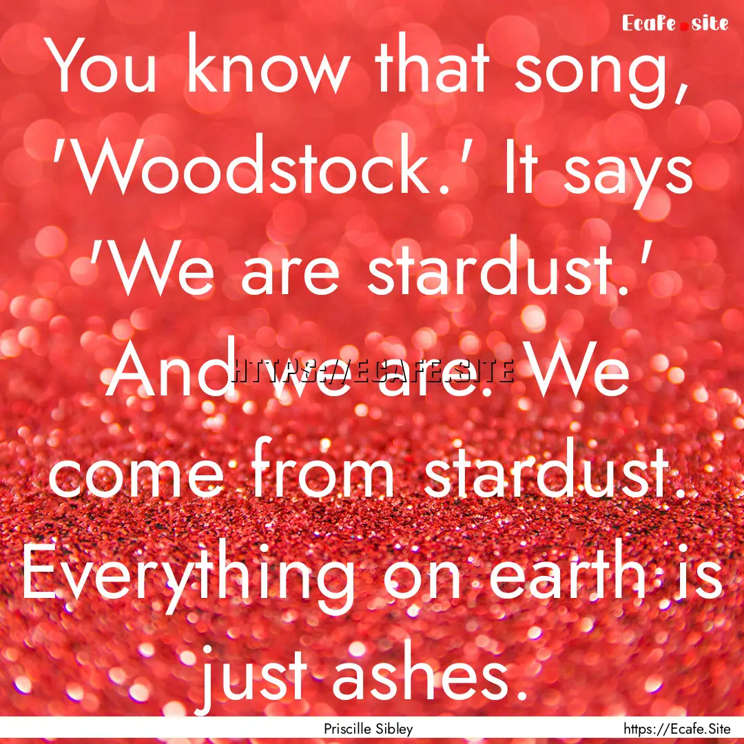 You know that song, 'Woodstock.' It says.... : Quote by Priscille Sibley